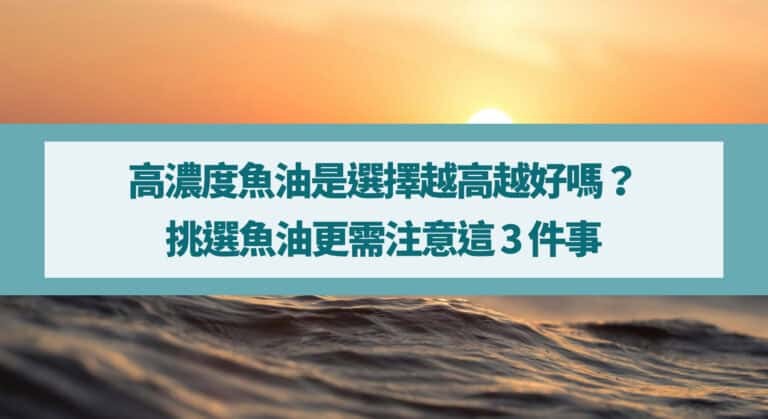 高濃度魚油是選擇越高越好嗎？挑選魚油更需注意這 3 件事